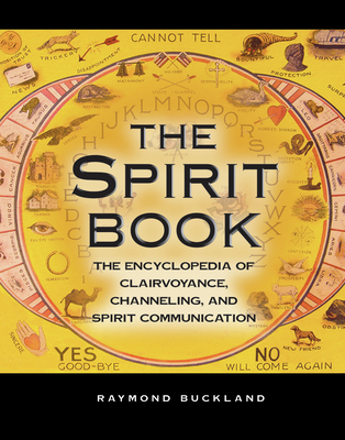 The Spirit Book: The Encyclopedia of Clairvoyance, Channeling, and Spirit Communication - Buckland, Raymond