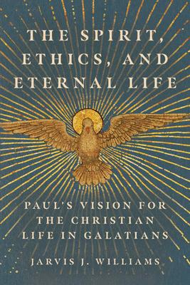 The Spirit, Ethics, and Eternal Life: Paul's Vision for the Christian Life in Galatians - Williams, Jarvis J