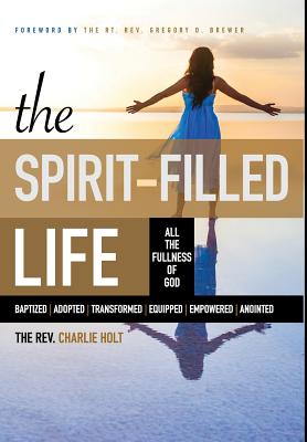 The Spirit-Filled Life: All the Fullness of God - Holt, Charles, and Mooney, Ginny (Editor), and Brewer, Gregory (Foreword by)