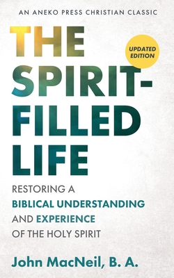 The Spirit-Filled Life: Restoring a Biblical Understanding and Experience of the Holy Spirit - MacNeil, B a John