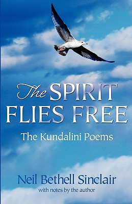 The Spirit Flies Free: The Kindalini Poems - Sinclair, Neil Bethell