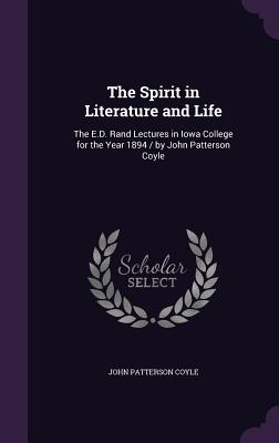 The Spirit in Literature and Life: The E.D. Rand Lectures in Iowa College for the Year 1894 / by John Patterson Coyle - Coyle, John Patterson