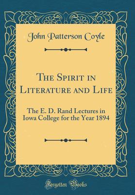The Spirit in Literature and Life: The E. D. Rand Lectures in Iowa College for the Year 1894 (Classic Reprint) - Coyle, John Patterson