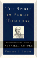 The Spirit in Public Theology: Appropriating the Legacy of Abraham Kuyper