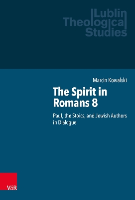 The Spirit in Romans 8: Paul, the Stoics and Jewish Authors in Dialogue - Kowalski, Marcin, and Makosa, Pawel (Consultant editor), and Kijas, Zdzislaw (Consultant editor)
