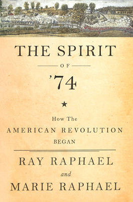 The Spirit of 74: How the American Revolution Began - Raphael, Ray, and Raphael, Marie