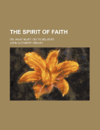 The Spirit of Faith; Or, What Must I Do to Believe?