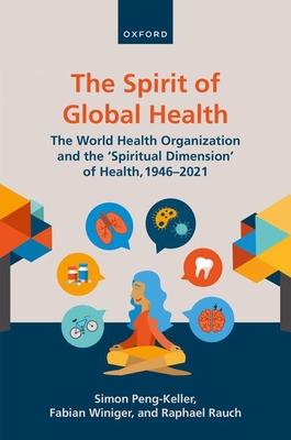 The Spirit of Global Health: The World Health Organization and the 'Spiritual Dimension' of Health, 1946-2021 - Peng-Keller, Simon, and Winiger, Fabian, and Rauch, Raphael