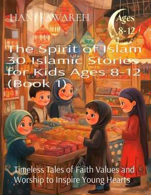 The Spirit of Islam 30 Islamic Stories for Kids Ages 8-12 (Book 1): Timeless Tales of Faith Values and Worship to Inspire Young Hearts - Fawareh, Hani