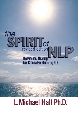 The Spirit of Nlp: The Process, Meaning & Criteria for Mastering Nlp (Revised Edition) - Hall, L Michael