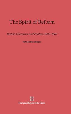 The Spirit of Reform: British Literature and Politics, 1832-1867 - Brantlinger, Patrick
