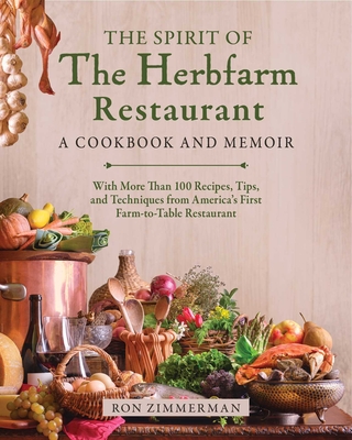 The Spirit of the Herbfarm Restaurant: A Cookbook and Memoir: With More Than 100 Recipes, Tips, and Techniques from America's First Farm-To-Table Restaurant - Zimmerman, Ron, and Philip, Sinclair, Dr. (Foreword by), and Van Dyck, Carrie (Contributions by)