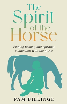 The Spirit of the Horse: Finding Healing and Spiritual Connection with the Horse - Billinge, Pam