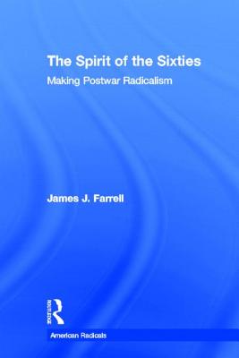 The Spirit of the Sixties: The Making of Postwar Radicalism - Farrell, James J