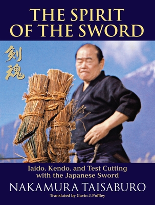 The Spirit of the Sword: Iaido, Kendo, and Test Cutting with the Japanese Sword - Taisaburo, Nakamura, and Poffley, Gavin J (Translated by), and Nakamura, Tomoko (Foreword by)