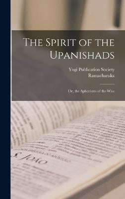 The Spirit of the Upanishads; Or, the Aphorisms of the Wise - Ramacharaka, and Yogi Publication Society (Creator)