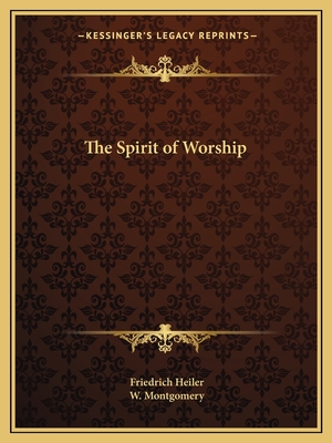The Spirit of Worship - Heiler, Friedrich, and Montgomery, W