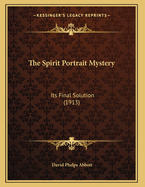 The Spirit Portrait Mystery: Its Final Solution (1913)