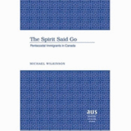 The Spirit Said Go: Pentecostal Immigrants to Canada - Wilkinson, Michael