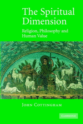 The Spiritual Dimension: Religion, Philosophy and Human Value - Cottingham, John