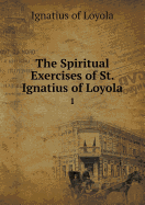 The Spiritual Exercises of St. Ignatius of Loyola 1