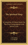 The Spiritual Harp: A Collection of Vocal Music for the Choir, Congregation, and Social Circle (Classic Reprint)