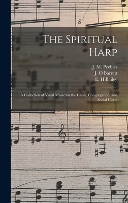 The Spiritual Harp: a Collection of Vocal Music for the Choir, Congregation, and Social Circle - Peebles, J M (James Martin) 1822-1 (Creator), and Barrett, J O (Creator), and Bailey, E H (Creator)