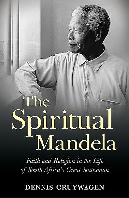 The Spiritual Mandela: Faith and religion in the life of South Africa's great statesman - Cruywagen, Dennis