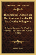 The Spiritual Quixote, Or The Summers Ramble Of Mr. Geoffry Wildgoose: A Comic Romance, To Which Is Prefixed The Life Of The Author (1816)