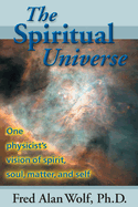 The Spiritual Universe: One Physicist's Vision of Spirit, Soul, Matter and Self
