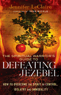 The Spiritual Warrior`s Guide to Defeating Jezeb - How to Overcome the Spirit of Control, Idolatry and Immorality