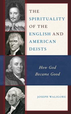 The Spirituality of the English and American Deists: How God Became Good - Waligore, Joseph