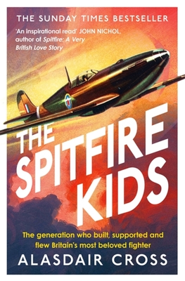 The Spitfire Kids: The generation who built, supported and flew Britain's most beloved fighter - Cross, Alasdair, and BBC Worldwide