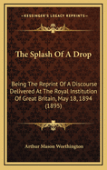 The Splash of a Drop. Being the Reprint of a Discourse Delivered at the Royal Institution of Great Britain, May 18, 1894