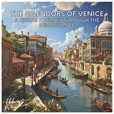 The Splendors of Venice: A Child's Journey through the Renaissance - Braxton, Ethan