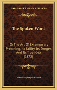 The Spoken Word: Or the Art of Extemporary Preaching, Its Utility, Its Danger, and Its True Idea (1872)