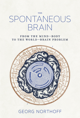 The Spontaneous Brain: From the Mind-Body to the World-Brain Problem - Northoff, Georg