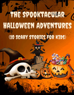 The Spooktacular Halloween Adventures: (10 Scary Stories for Kids)
