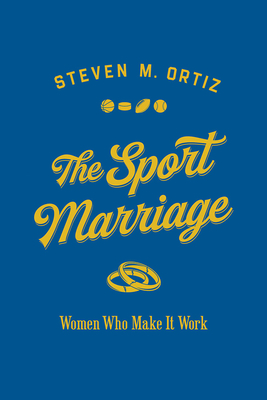 The Sport Marriage: Women Who Make It Work - Ortiz, Steven M