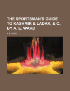 The Sportsman's Guide to Kashmir & Ladak, & C., by A. E. Ward