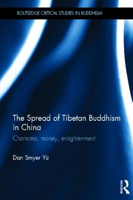 The Spread of Tibetan Buddhism in China: Charisma, Money, Enlightenment - Smyer Yu, Dan