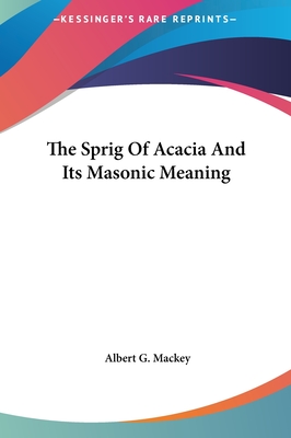 The Sprig of Acacia and Its Masonic Meaning - Mackey, Albert G