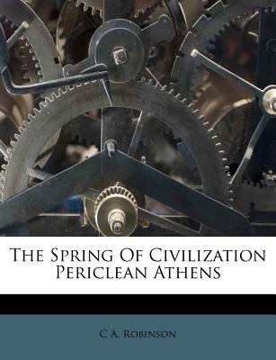 The Spring of Civilization Periclean Athens - Robinson, C a