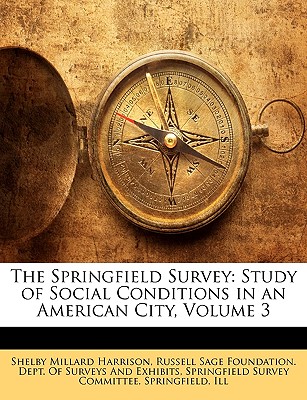 The Springfield Survey: Study of Social Conditions in an American City, Volume 3 - Harrison, Shelby Millard, and Russell Sage Foundation Dept of Survey, Sage Foundation Dept of Survey (Creator), and Springfield Survey Committee, Springfiel (Creator)