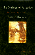 The Springs of Affection: Stories of Dublin - Brennan, Maeve, and Maxwell, William (Adapted by), and Maxwell, William F (Introduction by)