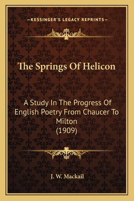 The Springs Of Helicon: A Study In The Progress Of English Poetry From Chaucer To Milton (1909) - Mackail, J W