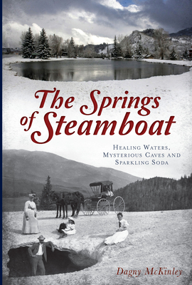 The Springs of Steamboat: Healing Waters, Mysterious Caves and Sparkling Soda - McKinley, Dagny