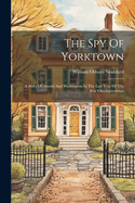 The Spy Of Yorktown: A Story Of Arnold And Washington In The Last Year Of The War Ofindependence