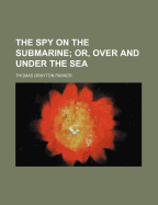 The Spy on the Submarine; Or, Over and Under the Sea