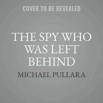 The Spy Who Was Left Behind: Russia, the United States, and the True Story of the Betrayal and Assassination of a CIA Agent - Pullara, Michael